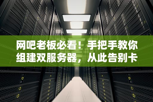 网吧老板必看！手把手教你组建双服务器，从此告别卡顿掉线！