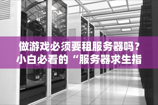 做游戏必须要租服务器吗？小白必看的“服务器求生指南”！