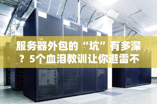 服务器外包的“坑”有多深？5个血泪教训让你避雷不踩坑！