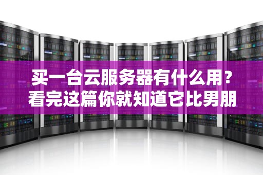 买一台云服务器有什么用？看完这篇你就知道它比男朋友还靠谱！