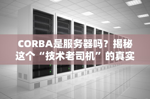 CORBA是服务器吗？揭秘这个“技术老司机”的真实身份！