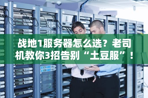 战地1服务器怎么选？老司机教你3招告别“土豆服”！