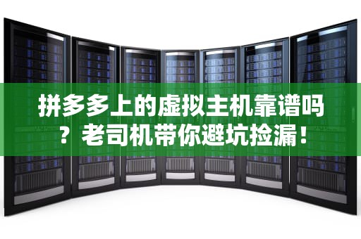 拼多多上的虚拟主机靠谱吗？老司机带你避坑捡漏！