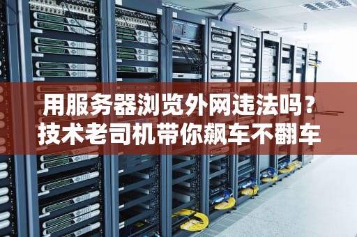 用服务器浏览外网违法吗？技术老司机带你飙车不翻车！