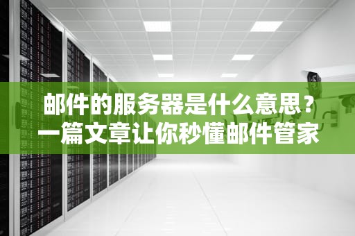 邮件的服务器是什么意思？一篇文章让你秒懂邮件管家的日常！