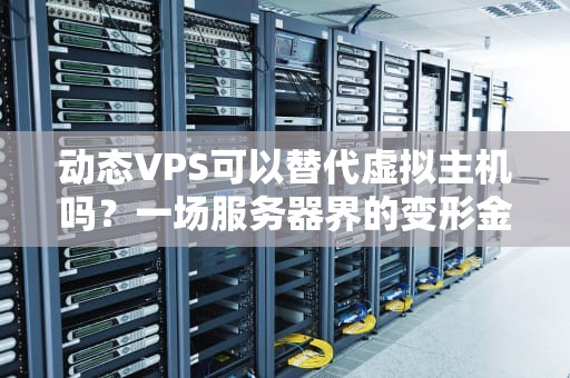 动态VPS可以替代虚拟主机吗？一场服务器界的变形金刚与小绵羊对决
