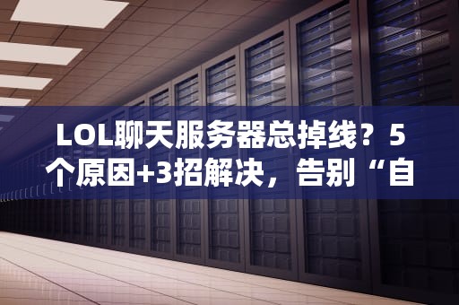 LOL聊天服务器总掉线？5个原因+3招解决，告别“自闭”对局！
