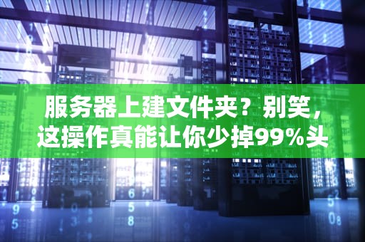 服务器上建文件夹？别笑，这操作真能让你少掉99%头发！