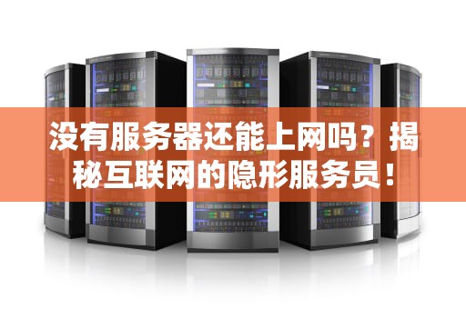 没有服务器还能上网吗？揭秘互联网的隐形服务员！