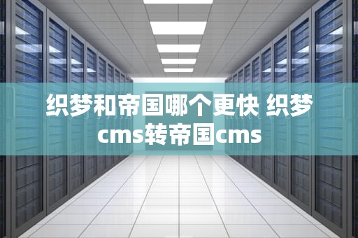 织梦和帝国哪个更快 织梦cms转帝国cms