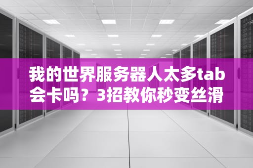 我的世界服务器人太多tab会卡吗？3招教你秒变丝滑大佬！