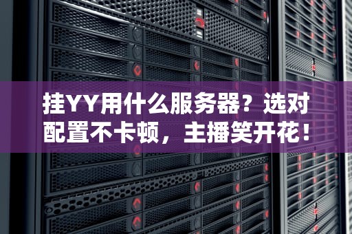 挂YY用什么服务器？选对配置不卡顿，主播笑开花！