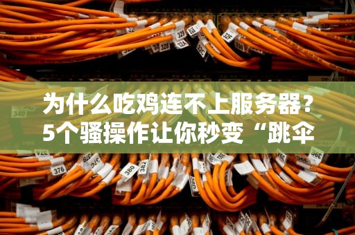 为什么吃鸡连不上服务器？5个骚操作让你秒变“跳伞王者”！