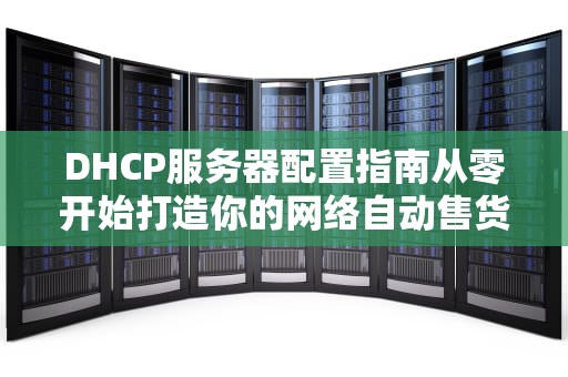 DHCP服务器配置指南从零开始打造你的网络自动售货机
