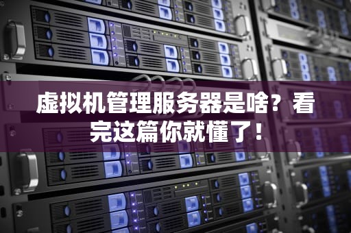 虚拟机管理服务器是啥？看完这篇你就懂了！