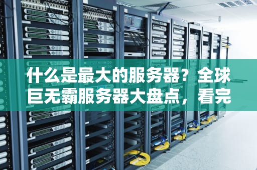 什么是最大的服务器？全球巨无霸服务器大盘点，看完直呼“好家伙”！
