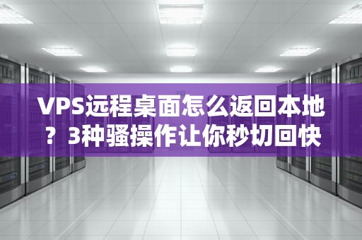 VPS远程桌面怎么返回本地？3种骚操作让你秒切回快乐老家！