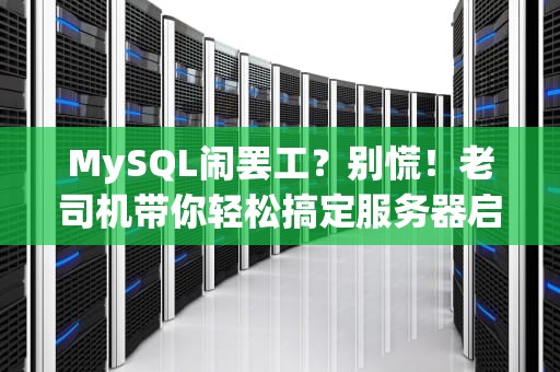 MySQL闹罢工？别慌！老司机带你轻松搞定服务器启动失败