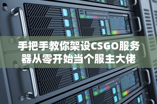 手把手教你架设CSGO服务器从零开始当个服主大佬