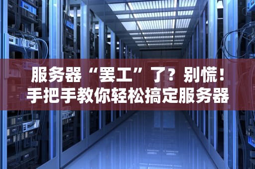 服务器“罢工”了？别慌！手把手教你轻松搞定服务器故障调试过程