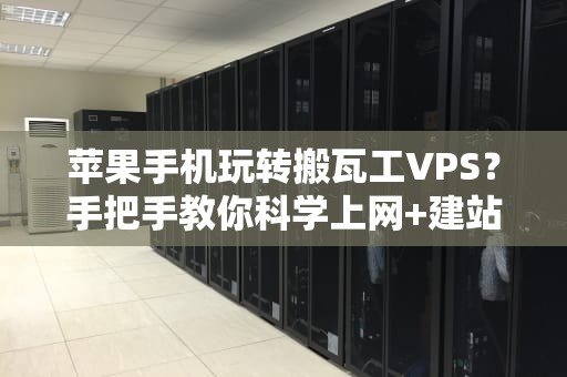 苹果手机玩转搬瓦工VPS？手把手教你科学上网+建站两不误！