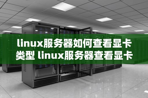 linux服务器如何查看显卡类型 linux服务器查看显卡信息
