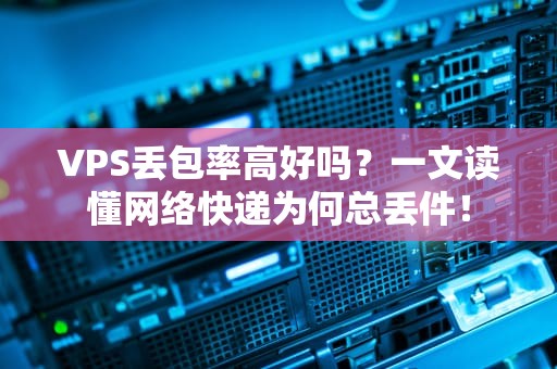 VPS丢包率高好吗？一文读懂网络快递为何总丢件！
