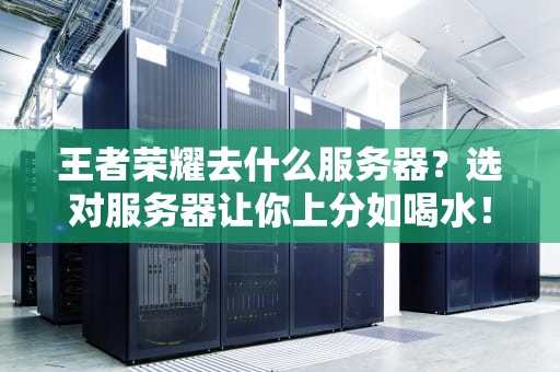 王者荣耀去什么服务器？选对服务器让你上分如喝水！