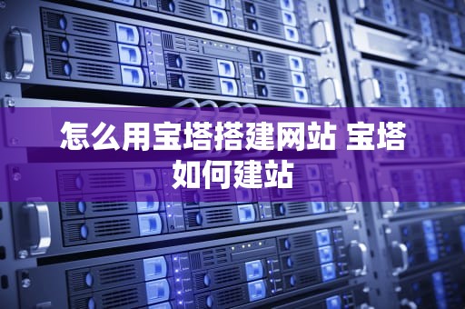 怎么用宝塔搭建网站 宝塔如何建站
