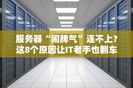 服务器“闹脾气”连不上？这8个原因让IT老手也翻车！