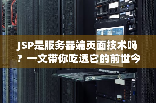 JSP是服务器端页面技术吗？一文带你吃透它的前世今生！
