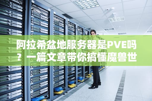 阿拉希盆地服务器是PVE吗？一篇文章带你搞懂魔兽世界服务器类型！