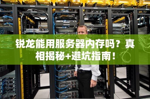 锐龙能用服务器内存吗？真相揭秘+避坑指南！