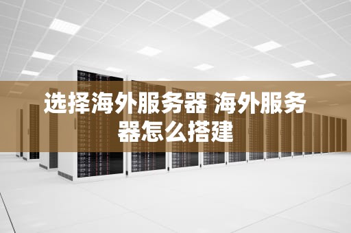 选择海外服务器 海外服务器怎么搭建