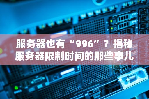 服务器也有“996”？揭秘服务器限制时间的那些事儿！