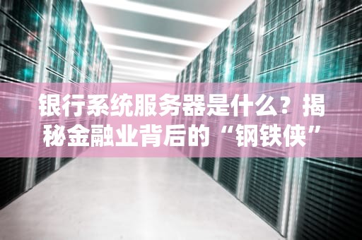 银行系统服务器是什么？揭秘金融业背后的“钢铁侠”