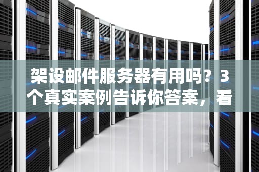 架设邮件服务器有用吗？3个真实案例告诉你答案，看完笑出腹肌！