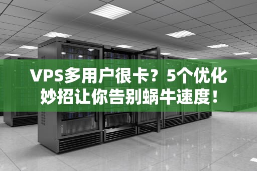 VPS多用户很卡？5个优化妙招让你告别蜗牛速度！