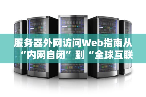 服务器外网访问Web指南从“内网自闭”到“全球互联”的骚操作