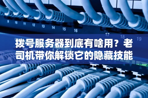拨号服务器到底有啥用？老司机带你解锁它的隐藏技能！