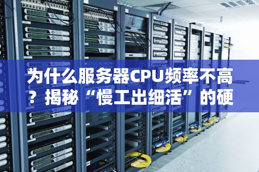 为什么服务器CPU频率不高？揭秘“慢工出细活”的硬核真相！