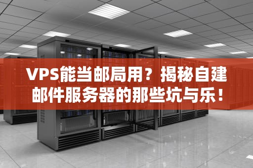 VPS能当邮局用？揭秘自建邮件服务器的那些坑与乐！