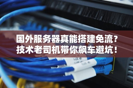 国外服务器真能搭建免流？技术老司机带你飙车避坑！