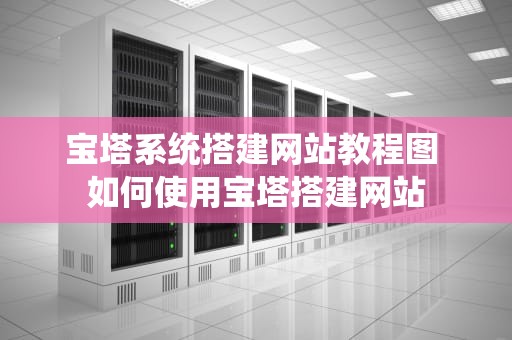 宝塔系统搭建网站教程图 如何使用宝塔搭建网站