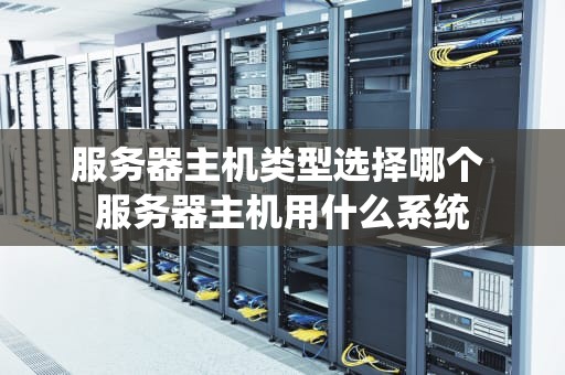服务器主机类型选择哪个 服务器主机用什么系统