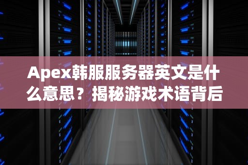 Apex韩服服务器英文是什么意思？揭秘游戏术语背后的秘密！