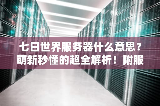 七日世界服务器什么意思？萌新秒懂的超全解析！附服务器测评避坑指南！