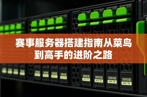 赛事服务器搭建指南从菜鸟到高手的进阶之路