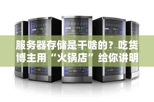 服务器存储是干啥的？吃货博主用“火锅店”给你讲明白！