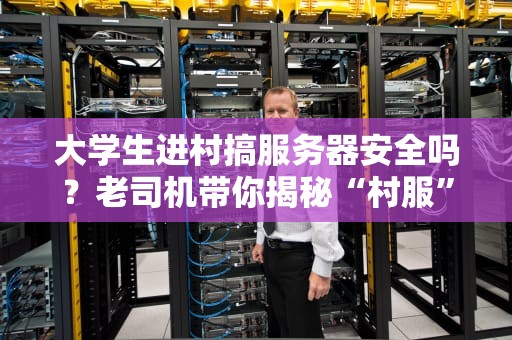 大学生进村搞服务器安全吗？老司机带你揭秘“村服”那些事儿！